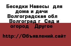 Беседки.Навесы. для дома и дачи. - Волгоградская обл., Волгоград г. Сад и огород » Другое   